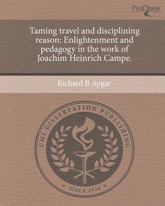 Taming Travel and Disciplining Reason: Enlightenment and Pedagogy in the Work of Joachim Heinrich Campe. di Richard B. Apgar edito da Proquest, Umi Dissertation Publishing