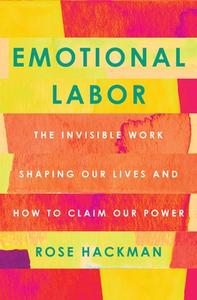 Emotional Labor: The Invisible Work Shaping Our Lives and How to Claim Our Power di Rose Hackman edito da FLATIRON BOOKS