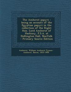 The Amherst Papyri: Being an Account of the Egyptian Papyri in the Collection of the Right Hon. Lord Amherst of Hackney, F.S.A. at Didling edito da Nabu Press
