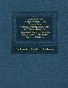 Handbuch Der Allgemeinen Und Speciellen Arzneiverordnungslehre: Auf Grundlage Der Pharmacopoea Germanica Ed. Altera di Carl Anton Ewald, E. Ludecke edito da Nabu Press