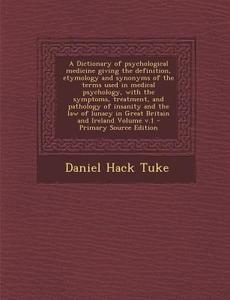 A   Dictionary of Psychological Medicine Giving the Definition, Etymology and Synonyms of the Terms Used in Medical Psychology, with the Symptoms, Tre di Daniel Hack Tuke edito da Nabu Press
