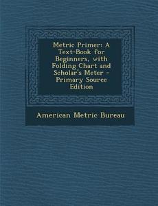 Metric Primer: A Text-Book for Beginners, with Folding Chart and Scholar's Meter edito da Nabu Press