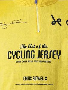 The Art of the Cycling Jersey: Iconic Cycle Wear Past and Present di Chris Sidwells edito da RODALE PR