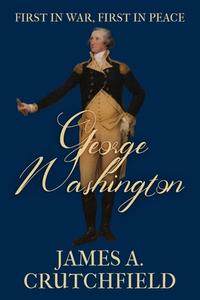 George Washington: First in War, First in Peace di James A. Crutchfield edito da SAPERE BOOKS