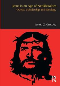 Jesus in an Age of Neoliberalism di James G. Crossley edito da Taylor & Francis Ltd