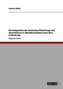 Die Integration der deutschen Flüchtlinge und Vertriebenen in Westdeutschland nach dem II.Weltkrieg di Stephan Müller edito da GRIN Publishing