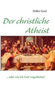 Der Christliche Atheist di Gerd Holler edito da Books On Demand