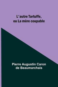 L'autre Tartuffe, ou La mère coupable di Pierre Augustin Beaumarchais edito da Alpha Editions