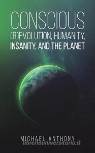 Conscious (R)Evolution, Humanity, Insanity, and the Planet di Michael Anthony edito da AUSTIN MACAULEY