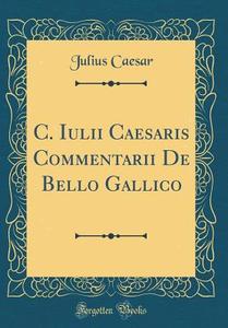 C. Iulii Caesaris Commentarii de Bello Gallico (Classic Reprint) di Julius Caesar edito da Forgotten Books