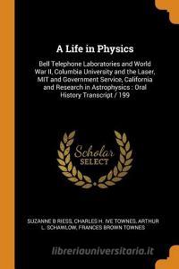 A Life In Physics di Suzanne B Riess, Charles H Ive Townes, Arthur L Schawlow edito da Franklin Classics Trade Press
