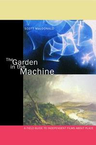 The Garden in the Machine - A Field Guide to Independent Films about Place di Scott Macdonald edito da University of California Press