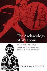 The Archaeology of Weapons: Arms and Armour from Prehistory to the Age of Chivalry di Ewart Oakeshott edito da BOYDELL PR