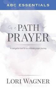 ABC Essentials on a Path of Prayer: A Navigational Tool for an Intimate Prayer Journey di Lori Wagner edito da AFFIRMING FAITH