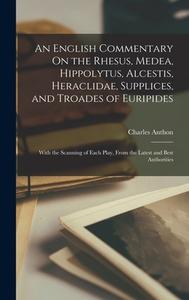 An English Commentary On the Rhesus, Medea, Hippolytus, Alcestis, Heraclidae, Supplices, and Troades of Euripides: With the Scanning of Each Play, Fro di Charles Anthon edito da LEGARE STREET PR