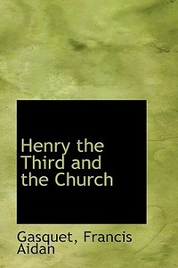 Henry The Third And The Church di Gasquet Francis Aidan edito da Bibliolife