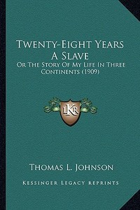 Twenty-Eight Years a Slave: Or the Story of My Life in Three Continents (1909) or the Story of My Life in Three Continents (1909) di Thomas L. Johnson edito da Kessinger Publishing