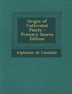 Origin of Cultivated Plants di Alphonse De Candolle edito da Nabu Press