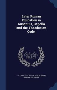 Later Roman Education In Ausonius, Capella And The Theodosian Code; edito da Sagwan Press
