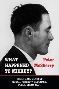 What Happened to Mickey?: The Life and Death of Donald "mickey" McDonald, Public Enemy No. 1 di Peter McSherry edito da DUNDURN PR LTD