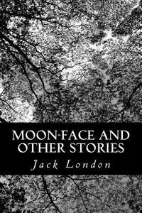 Moon-Face and Other Stories di Jack London edito da Createspace