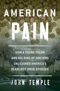 American Pain: How a Young Felon and His Ring of Doctors Unleashed America's Deadliest Drug Epidemic di John Temple edito da LYONS PR