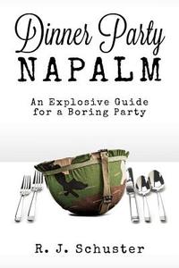 Dinner Party Napalm: An Explosive Guide for a Boring Party di R. J. Schuster edito da Createspace
