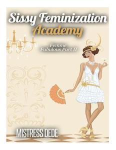 Sissy Feminization Academy: Femme Fabulous Part II di Mistress Dede edito da Createspace