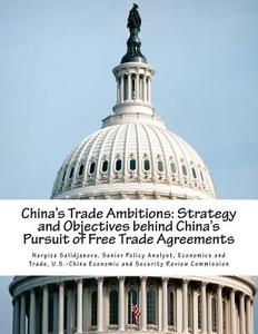 China's Trade Ambitions: Strategy and Objectives Behind China's Pursuit of Free Trade Agreements di Senior Policy Analy Nargiza Salidjanova edito da Createspace