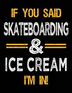 If You Said Skateboarding & Ice Cream I'm in: Sketch Books for Kids - 8.5 X 11 di Dartan Creations edito da Createspace Independent Publishing Platform