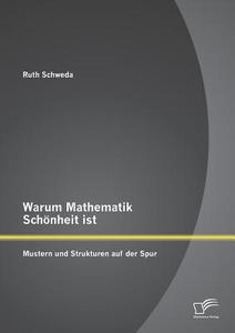 Warum Mathematik Schönheit ist: Mustern und Strukturen auf der Spur di Ruth Schweda edito da Diplomica Verlag