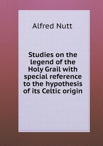 Studies On The Legend Of The Holy Grail With Special Reference To The Hypothesis Of Its Celtic Origin di Alfred Nutt edito da Book On Demand Ltd.