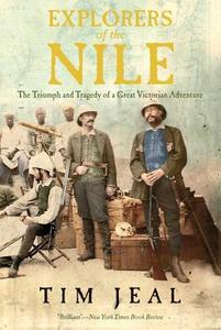 Explorers of the Nile: The Triumph and Tragedy of a Great Victorian Adventure di Tim Jeal edito da YALE UNIV PR