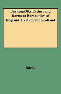 Burke's Extinct and Dormant Baronetcies of England, Ireland, and Scotland di John Burke, Bill Burke edito da Clearfield