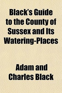 Black's Guide To The County Of Sussex An di Adam And Charles Black edito da General Books
