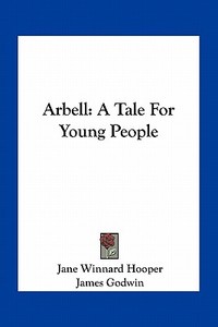 Arbell: A Tale for Young People di Jane Winnard Hooper edito da Kessinger Publishing