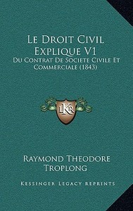 Le Droit Civil Explique V1: Du Contrat de Societe Civile Et Commerciale (1843) di Raymond Theodore Troplong edito da Kessinger Publishing