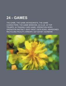 24 - Games: The Game, The Game Antagonists, The Game Characters, The Game Missions, 24 Clue, 24 Top Trumps, 24 Trading Card Game, Operation Hero, Oper di Source Wikia edito da Books Llc, Wiki Series