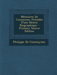 Memoires de Commines: Precedes D'Une Notice Biographique di Philippe De Commynes edito da Nabu Press