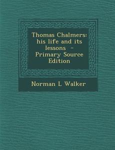 Thomas Chalmers: His Life and Its Lessons di Norman L. Walker edito da Nabu Press