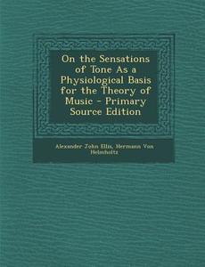 On the Sensations of Tone as a Physiological Basis for the Theory of Music di Alexander John Ellis, Hermann Von Helmholtz edito da Nabu Press
