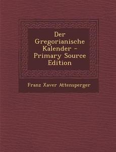 Der Gregorianische Kalender - Primary Source Edition di Franz Xaver Attensperger edito da Nabu Press