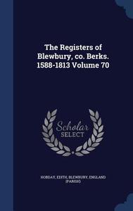The Registers Of Blewbury, Co. Berks. 1588-1813 Volume 70 di Edith Hobday, Blewbury Englan Parish edito da Sagwan Press