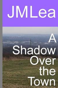 A Shadow Over the Town di J. M. Lea edito da Createspace Independent Publishing Platform