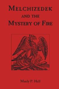 Melchizedek and the Mystery of Fire di Manly P. Hall edito da IMPORTANT BOOKS