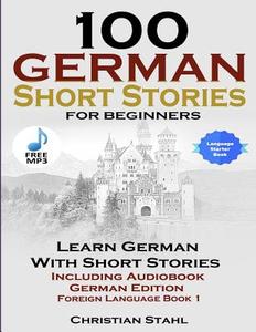 100 German Short Stories for Beginners Learn German with Stories: Including Audiobook German Edition Foreign Language Book 1 di Christian Stahl edito da Createspace Independent Publishing Platform
