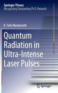 Quantum Radiation in Ultra-Intense Laser Pulses di K. Felix Mackenroth edito da Springer-Verlag GmbH