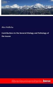 Contributions to the General Etiology and Pathology of the Insane di Ales Hrdlicka edito da hansebooks