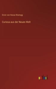 Curiosa aus der Neuen Welt di Ernst Von Hesse-Wartegg edito da Outlook Verlag