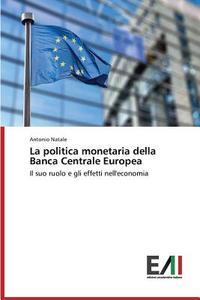 La politica monetaria della Banca Centrale Europea di Antonio Natale edito da Edizioni Accademiche Italiane